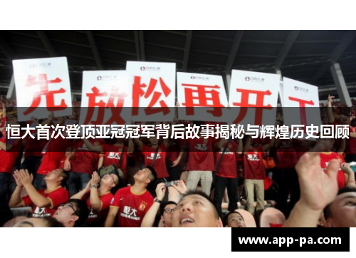 恒大首次登顶亚冠冠军背后故事揭秘与辉煌历史回顾