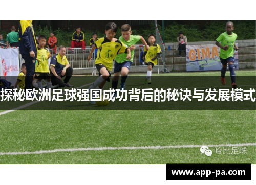探秘欧洲足球强国成功背后的秘诀与发展模式 探秘欧洲足球强国成功背后的秘诀与发展模式