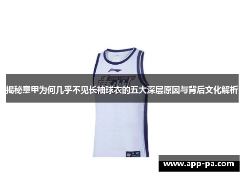 揭秘意甲为何几乎不见长袖球衣的五大深层原因与背后文化解析