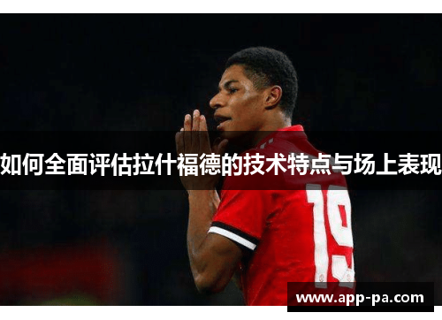 如何全面评估拉什福德的技术特点与场上表现