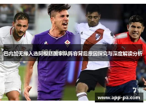 巴内加无缘入选阿根廷国家队阵容背后原因探究与深度解读分析