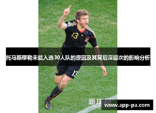 托马斯穆勒未能入选30人队的原因及其背后深层次的影响分析 托马斯穆勒未能入选30人队的原因及其背后深层次的影响分析