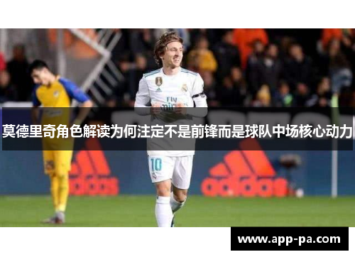 莫德里奇角色解读为何注定不是前锋而是球队中场核心动力