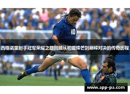 西格诺里射手冠军荣耀之路回顾从初露锋芒到巅峰对决的传奇历程 西格诺里射手冠军荣耀之路回顾从初露锋芒到巅峰对决的传奇历程