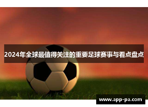 2024年全球最值得关注的重要足球赛事与看点盘点