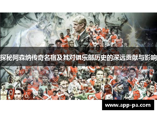 探秘阿森纳传奇名宿及其对俱乐部历史的深远贡献与影响 探秘阿森纳传奇名宿及其对俱乐部历史的深远贡献与影响