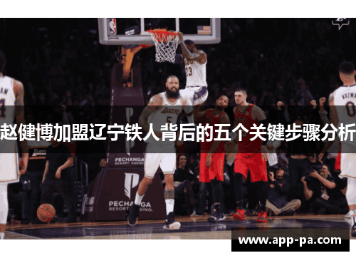 赵健博加盟辽宁铁人背后的五个关键步骤分析