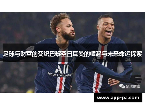足球与财富的交织巴黎圣日耳曼的崛起与未来命运探索