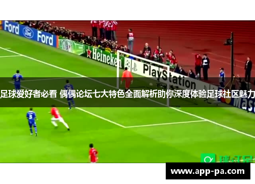 足球爱好者必看 偶偶论坛七大特色全面解析助你深度体验足球社区魅力