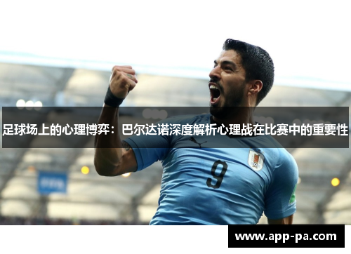 足球场上的心理博弈:巴尔达诺深度解析心理战在比赛中的重要性 足球场上的心理博弈:巴尔达诺深度解析心理战在比赛中的重要性