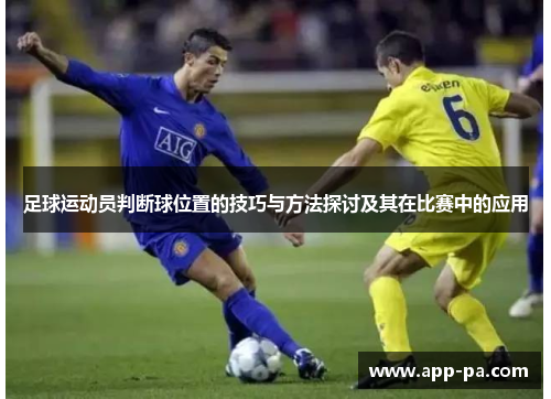 足球运动员判断球位置的技巧与方法探讨及其在比赛中的应用 足球运动员判断球位置的技巧与方法探讨及其在比赛中的应用