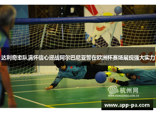 达利奇率队满怀信心迎战阿尔巴尼亚誓在欧洲杯赛场展现强大实力 达利奇率队满怀信心迎战阿尔巴尼亚誓在欧洲杯赛场展现强大实力