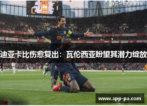迪亚卡比伤愈复出:瓦伦西亚盼望其潜力绽放 迪亚卡比伤愈复出:瓦伦西亚盼望其潜力绽放