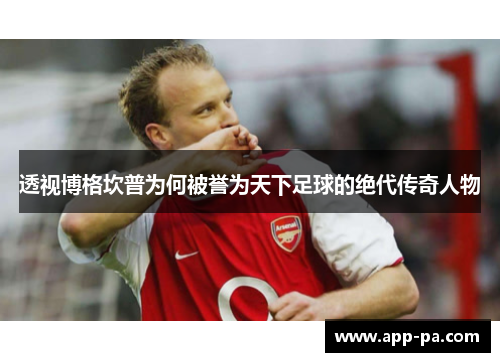 透视博格坎普为何被誉为天下足球的绝代传奇人物