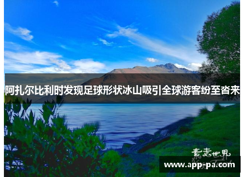 阿扎尔比利时发现足球形状冰山吸引全球游客纷至沓来