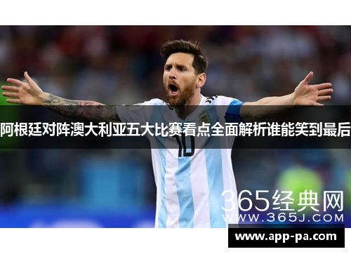 阿根廷对阵澳大利亚五大比赛看点全面解析谁能笑到最后