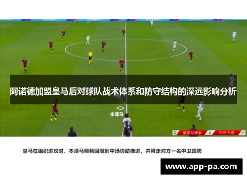 阿诺德加盟皇马后对球队战术体系和防守结构的深远影响分析