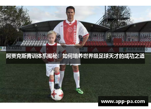 阿贾克斯青训体系揭秘：如何培养世界级足球天才的成功之道