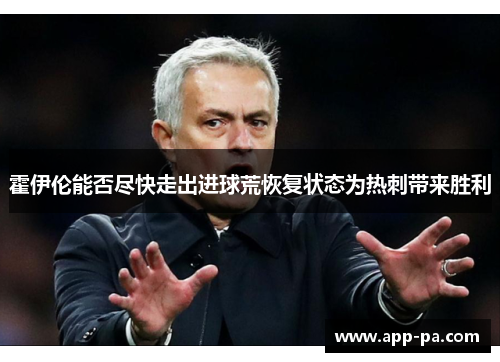 霍伊伦能否尽快走出进球荒恢复状态为热刺带来胜利