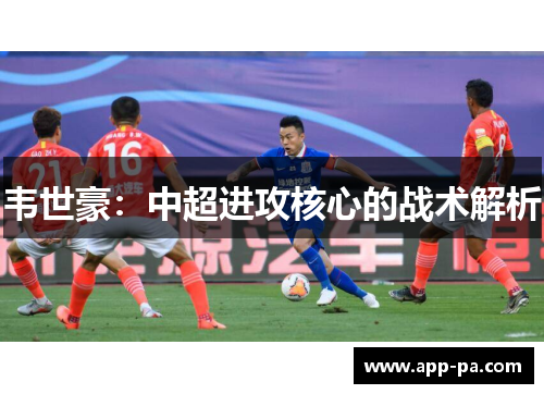 韦世豪：中超进攻核心的战术解析