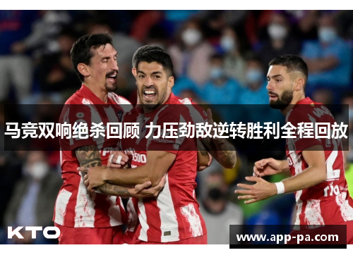 马竞双响绝杀回顾 力压劲敌逆转胜利全程回放 马竞双响绝杀回顾 力压劲敌逆转胜利全程回放
