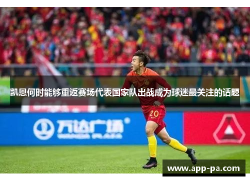 凯恩何时能够重返赛场代表国家队出战成为球迷最关注的话题