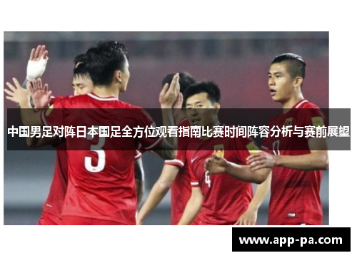 中国男足对阵日本国足全方位观看指南比赛时间阵容分析与赛前展望
