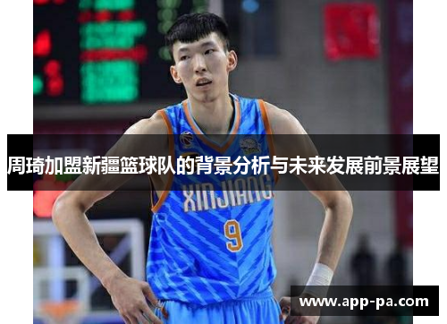 周琦加盟新疆篮球队的背景分析与未来发展前景展望