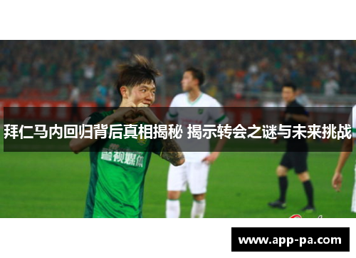 拜仁马内回归背后真相揭秘 揭示转会之谜与未来挑战