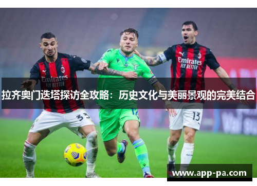 拉齐奥门迭塔探访全攻略：历史文化与美丽景观的完美结合