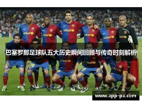 巴塞罗那足球队五大历史瞬间回顾与传奇时刻解析