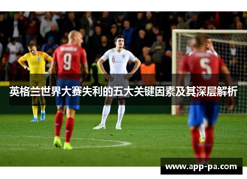 英格兰世界大赛失利的五大关键因素及其深层解析