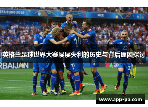 英格兰足球世界大赛屡屡失利的历史与背后原因探讨 英格兰足球世界大赛屡屡失利的历史与背后原因探讨