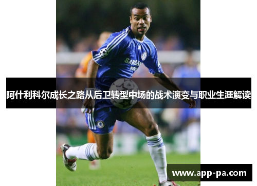 阿什利科尔成长之路从后卫转型中场的战术演变与职业生涯解读