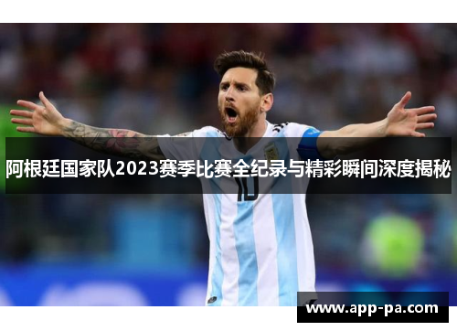 阿根廷国家队2023赛季比赛全纪录与精彩瞬间深度揭秘
