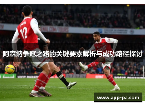 阿森纳争冠之路的关键要素解析与成功路径探讨