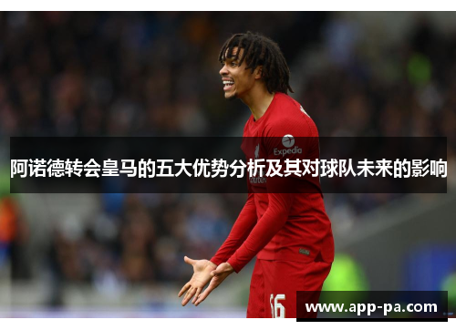 阿诺德转会皇马的五大优势分析及其对球队未来的影响
