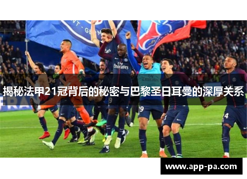 揭秘法甲21冠背后的秘密与巴黎圣日耳曼的深厚关系
