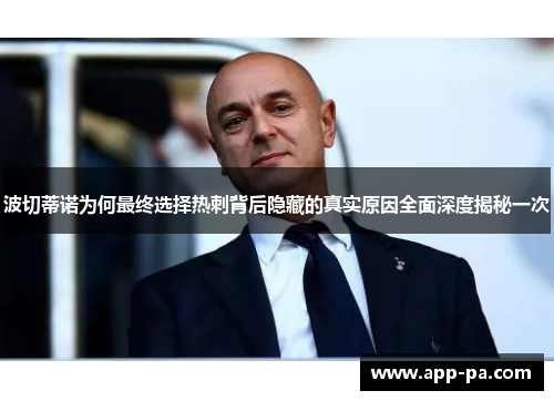 波切蒂诺为何最终选择热刺背后隐藏的真实原因全面深度揭秘一次