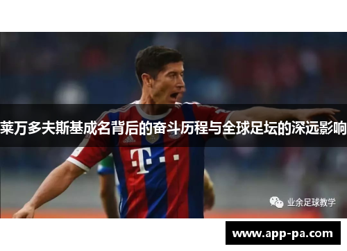 莱万多夫斯基成名背后的奋斗历程与全球足坛的深远影响