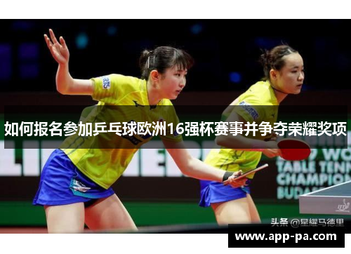 如何报名参加乒乓球欧洲16强杯赛事并争夺荣耀奖项 如何报名参加乒乓球欧洲16强杯赛事并争夺荣耀奖项