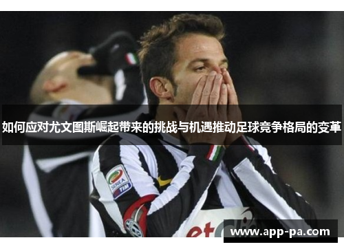如何应对尤文图斯崛起带来的挑战与机遇推动足球竞争格局的变革
