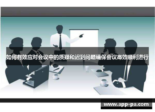 如何有效应对会议中的质疑和迟到问题确保会议高效顺利进行 如何有效应对会议中的质疑和迟到问题确保会议高效顺利进行