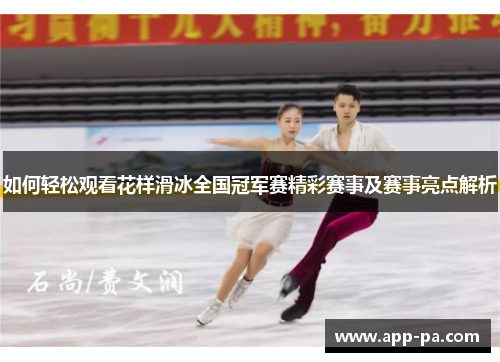 如何轻松观看花样滑冰全国冠军赛精彩赛事及赛事亮点解析