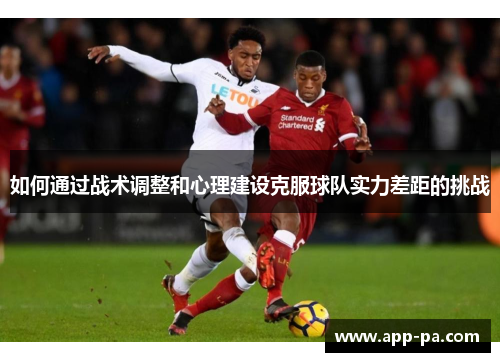 如何通过战术调整和心理建设克服球队实力差距的挑战 如何通过战术调整和心理建设克服球队实力差距的挑战