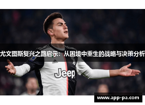 尤文图斯复兴之路启示:从困境中重生的战略与决策分析 尤文图斯复兴之路启示:从困境中重生的战略与决策分析