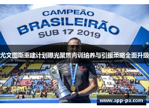 尤文图斯重建计划曝光聚焦青训培养与引援策略全面升级 尤文图斯重建计划曝光聚焦青训培养与引援策略全面升级