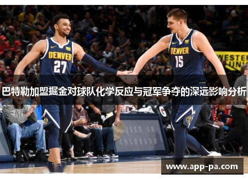 巴特勒加盟掘金对球队化学反应与冠军争夺的深远影响分析