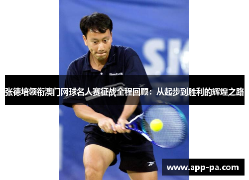 张德培领衔澳门网球名人赛征战全程回顾：从起步到胜利的辉煌之路