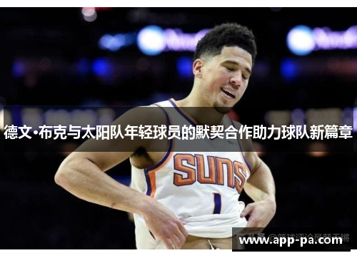 德文·布克与太阳队年轻球员的默契合作助力球队新篇章